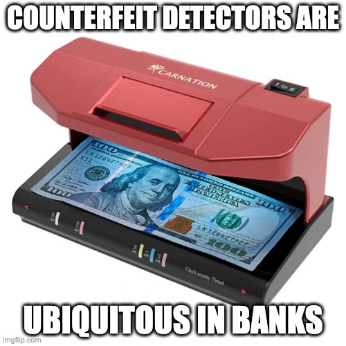 Counterfeit Detector | COUNTERFEIT DETECTORS ARE; UBIQUITOUS IN BANKS | image tagged in memes,money | made w/ Imgflip meme maker