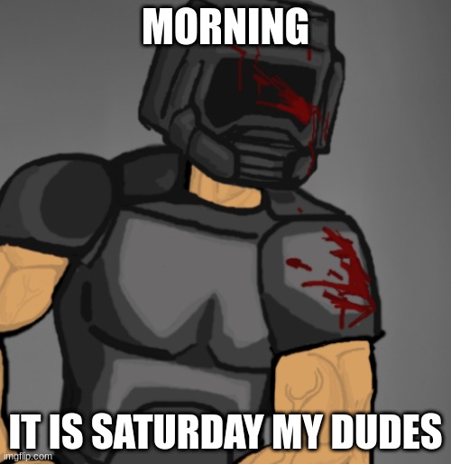 doom chad | MORNING; IT IS SATURDAY MY DUDES | image tagged in doom chad | made w/ Imgflip meme maker