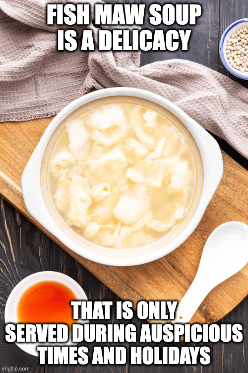 Fish Maw Soup | FISH MAW SOUP IS A DELICACY; THAT IS ONLY SERVED DURING AUSPICIOUS TIMES AND HOLIDAYS | image tagged in food,memes | made w/ Imgflip meme maker