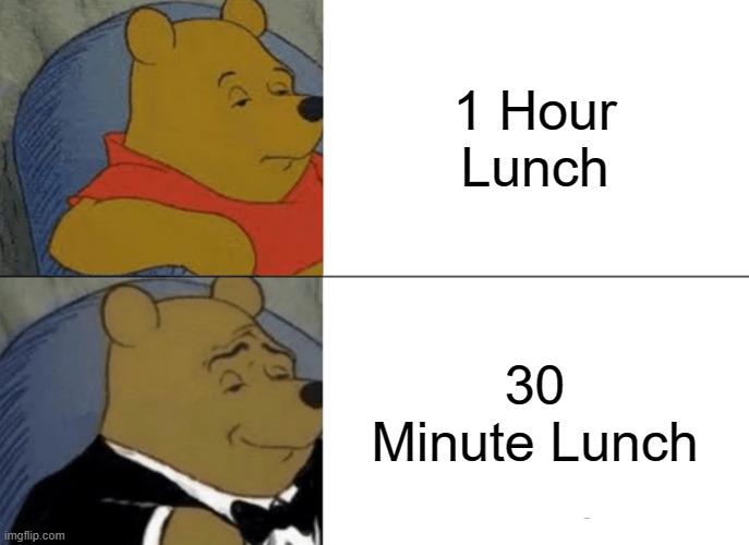 Tuxedo Winnie The Pooh Meme | 1 Hour Lunch; 30 Minute Lunch | image tagged in memes,tuxedo winnie the pooh | made w/ Imgflip meme maker