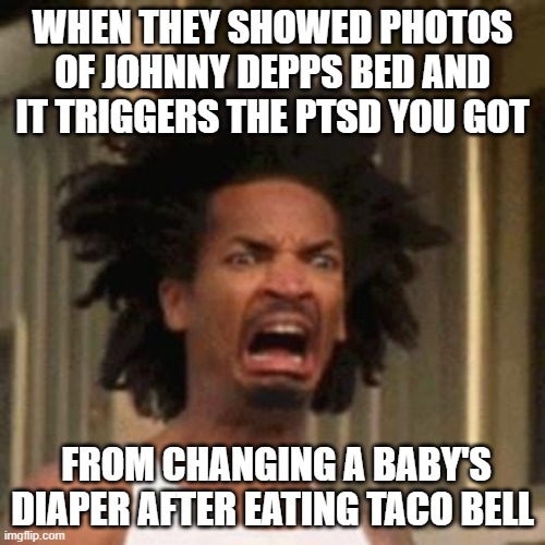 crab man eww | WHEN THEY SHOWED PHOTOS OF JOHNNY DEPPS BED AND IT TRIGGERS THE PTSD YOU GOT; FROM CHANGING A BABY'S DIAPER AFTER EATING TACO BELL | image tagged in crab man eww,johnny depp,amber heard | made w/ Imgflip meme maker