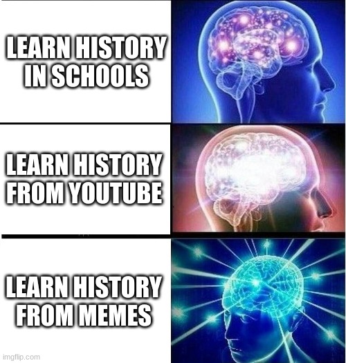 Expanding brain 3 panels | LEARN HISTORY IN SCHOOLS; LEARN HISTORY FROM YOUTUBE; LEARN HISTORY FROM MEMES | image tagged in expanding brain 3 panels | made w/ Imgflip meme maker