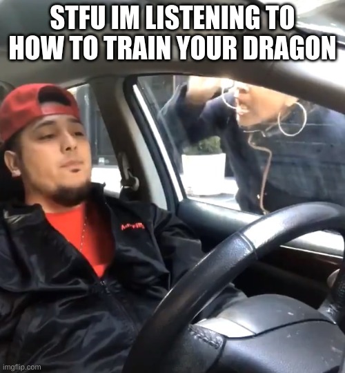 haha dreamworks go brrrrrrr | STFU IM LISTENING TO HOW TO TRAIN YOUR DRAGON | image tagged in stfu im listening to | made w/ Imgflip meme maker