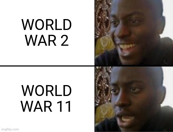 Oh yeah! Oh no... | WORLD WAR 2 WORLD WAR 11 | image tagged in oh yeah oh no | made w/ Imgflip meme maker