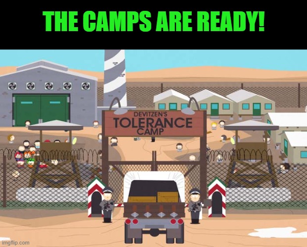 death camp of tolerance | THE CAMPS ARE READY! | image tagged in death camp of tolerance | made w/ Imgflip meme maker
