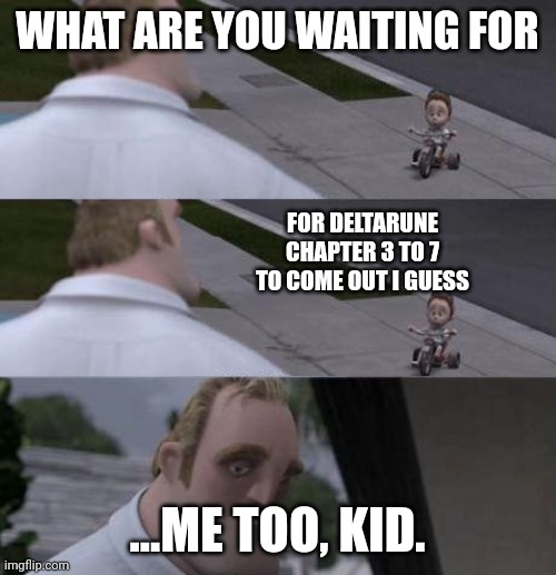Deltarune Be Like | WHAT ARE YOU WAITING FOR; FOR DELTARUNE CHAPTER 3 TO 7 TO COME OUT I GUESS; ...ME TOO, KID. | image tagged in what are you waiting for | made w/ Imgflip meme maker