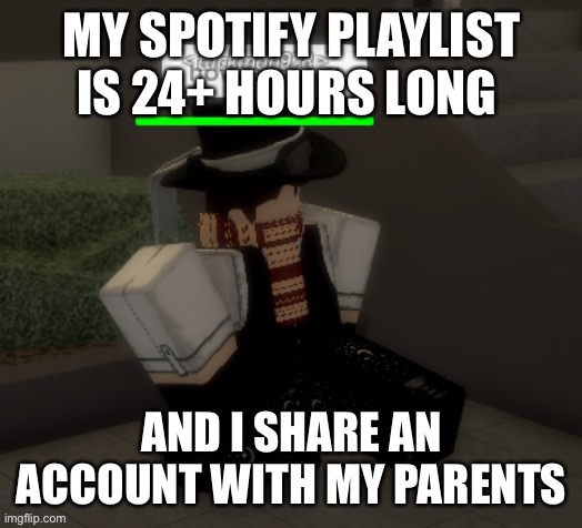 So they see all da shit I listen to | MY SPOTIFY PLAYLIST IS 24+ HOURS LONG; AND I SHARE AN ACCOUNT WITH MY PARENTS | image tagged in how aer you | made w/ Imgflip meme maker