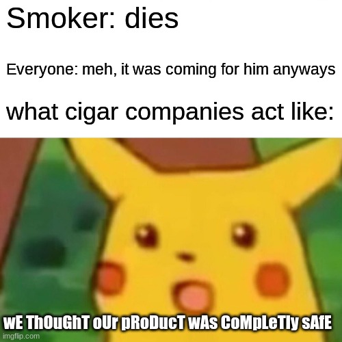 It´s a normal thing now | Smoker: dies; Everyone: meh, it was coming for him anyways; what cigar companies act like:; wE ThOuGhT oUr pRoDucT wAs CoMpLeTly sAfE | image tagged in memes,surprised pikachu,smoking | made w/ Imgflip meme maker