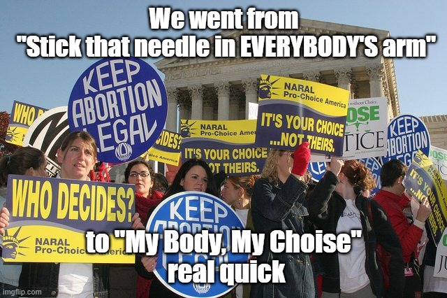 Liberal Hypocrisy | We went from
 "Stick that needle in EVERYBODY'S arm"; to "My Body, My Choise"
 real quick | image tagged in keep abortion legal,hyprocrite,hyprocrisy,needle | made w/ Imgflip meme maker