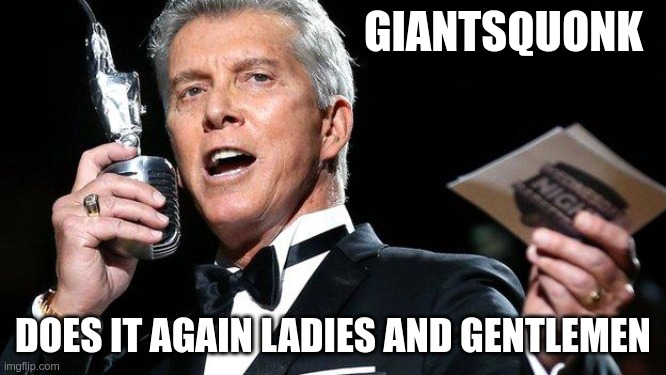 lets get ready to rumble | GIANTSQUONK DOES IT AGAIN LADIES AND GENTLEMEN | image tagged in lets get ready to rumble | made w/ Imgflip meme maker