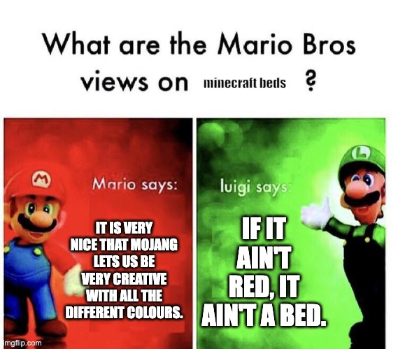 if it isnt red, it isnt a bed. | minecraft beds; IT IS VERY NICE THAT MOJANG LETS US BE VERY CREATIVE WITH ALL THE DIFFERENT COLOURS. IF IT AIN'T RED, IT AIN'T A BED. | image tagged in mario bros views | made w/ Imgflip meme maker