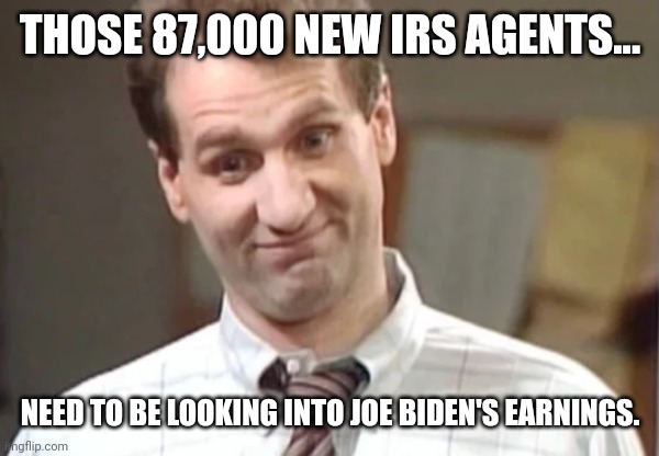 Must be nice to avoid tax evasion. | THOSE 87,000 NEW IRS AGENTS... NEED TO BE LOOKING INTO JOE BIDEN'S EARNINGS. | image tagged in al bundy yeah right | made w/ Imgflip meme maker