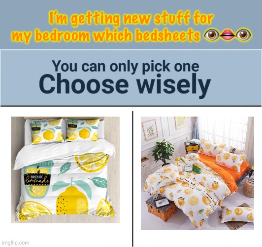 Lemon,or orange? | I’m getting new stuff for my bedroom which bedsheets 👁👄👁 | image tagged in you can pick only one choose wisely | made w/ Imgflip meme maker