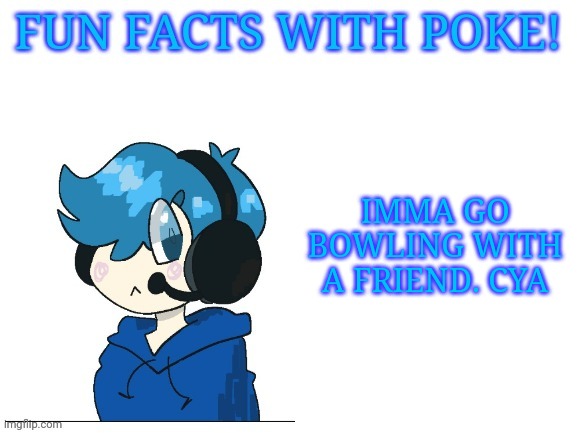 Fun facts with poke | IMMA GO BOWLING WITH A FRIEND. CYA | image tagged in fun facts with poke | made w/ Imgflip meme maker