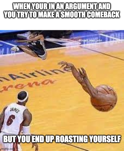 oops well that backfired |  WHEN YOUR IN AN ARGUMENT AND YOU TRY TO MAKE A SMOOTH COMEBACK; BUT YOU END UP ROASTING YOURSELF | image tagged in basketball whoops,memes,funny,roast,funny images | made w/ Imgflip meme maker