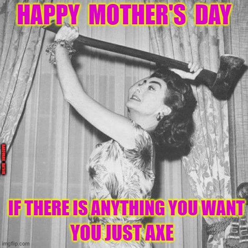 Mother Day Axe |  HAPPY  MOTHER'S  DAY; AARDVARK   RATNIK; IF THERE IS ANYTHING YOU WANT; YOU JUST AXE | image tagged in joan crawford mother's day,funny memes,happy mother's day,joan crawford,cake | made w/ Imgflip meme maker