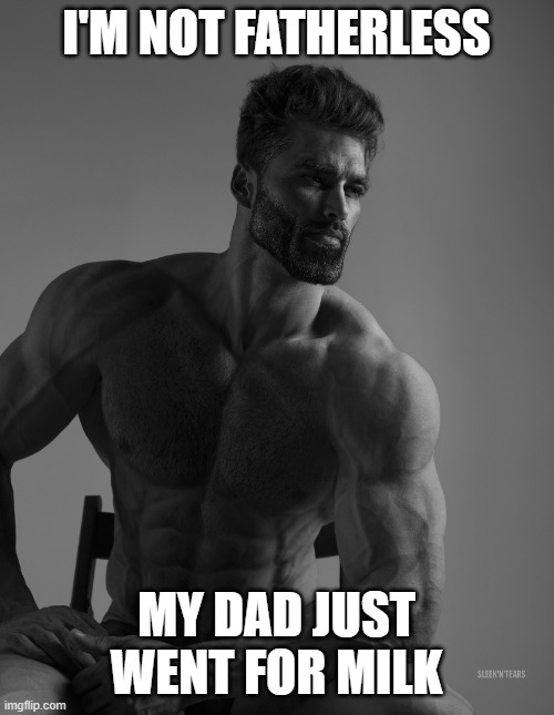 Same thing | I'M NOT FATHERLESS; MY DAD JUST WENT FOR MILK | image tagged in giga chad,memes,funny,gifs,not really a gif,oh wow are you actually reading these tags | made w/ Imgflip meme maker