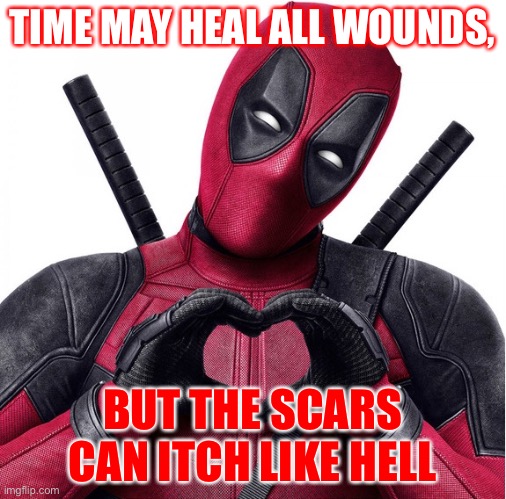 Time may heal all wounds | TIME MAY HEAL ALL WOUNDS, BUT THE SCARS CAN ITCH LIKE HELL | image tagged in deadpool heart | made w/ Imgflip meme maker