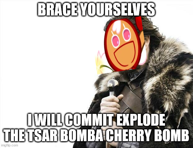 CHERRY COOKIE WILL EXPLODE MY KINGDOM HELP /j |  BRACE YOURSELVES; I WILL COMMIT EXPLODE THE TSAR BOMBA CHERRY BOMB | image tagged in memes,brace yourselves x is coming,cookie run kingdom,crk,cookie run oven break | made w/ Imgflip meme maker