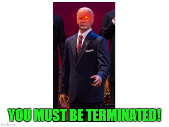 Blank White Template | YOU MUST BE TERMINATED! | image tagged in blank white template | made w/ Imgflip meme maker
