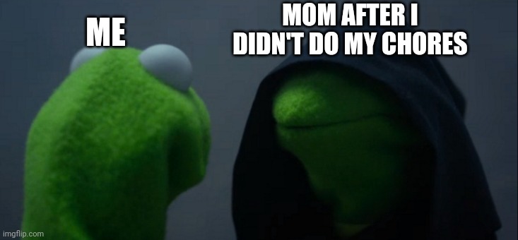 Oh no mom don't! | MOM AFTER I DIDN'T DO MY CHORES; ME | image tagged in memes,evil kermit | made w/ Imgflip meme maker