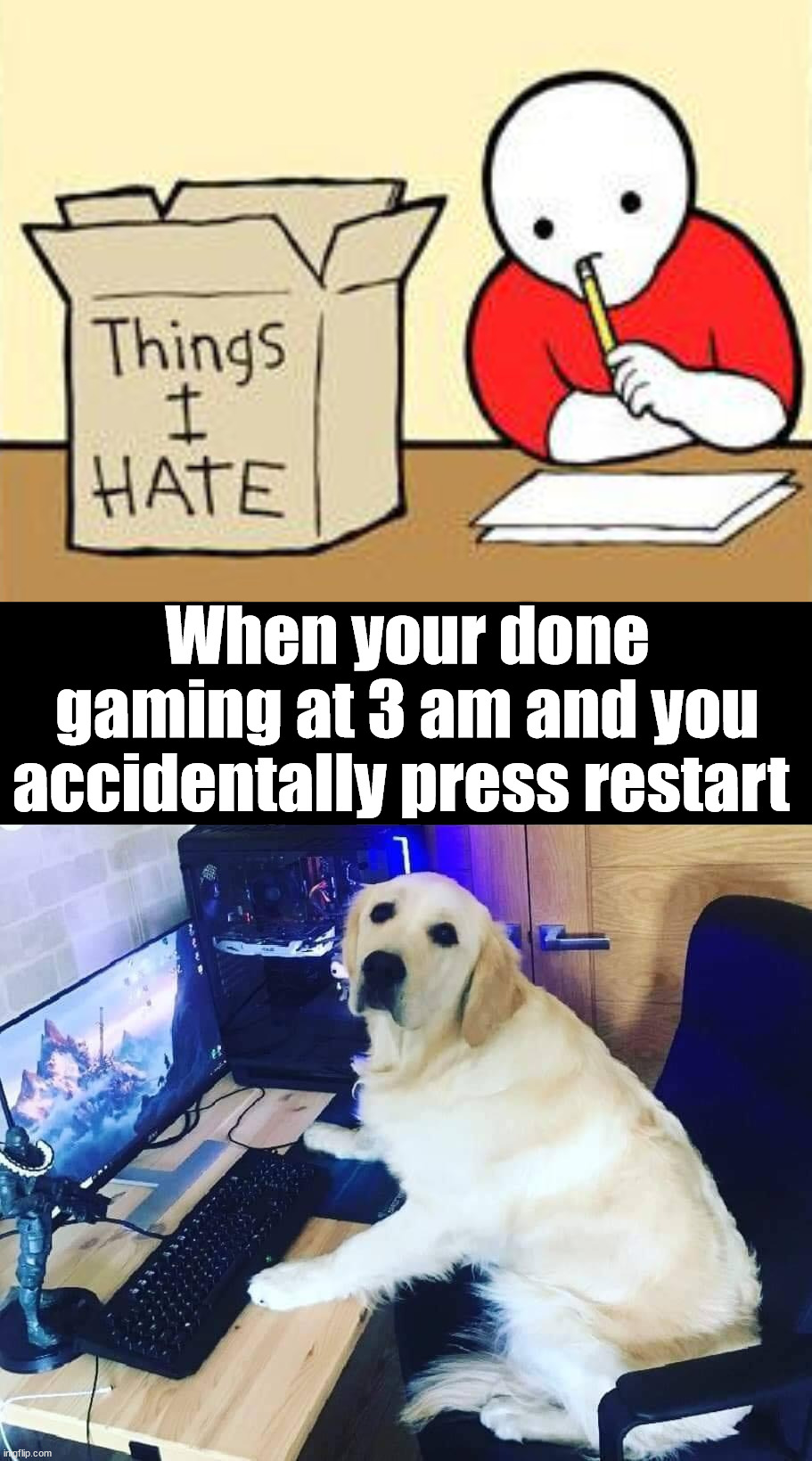 Instead of shutdown you restart | When your done gaming at 3 am and you accidentally press restart | image tagged in things i hate box meme,gaming | made w/ Imgflip meme maker