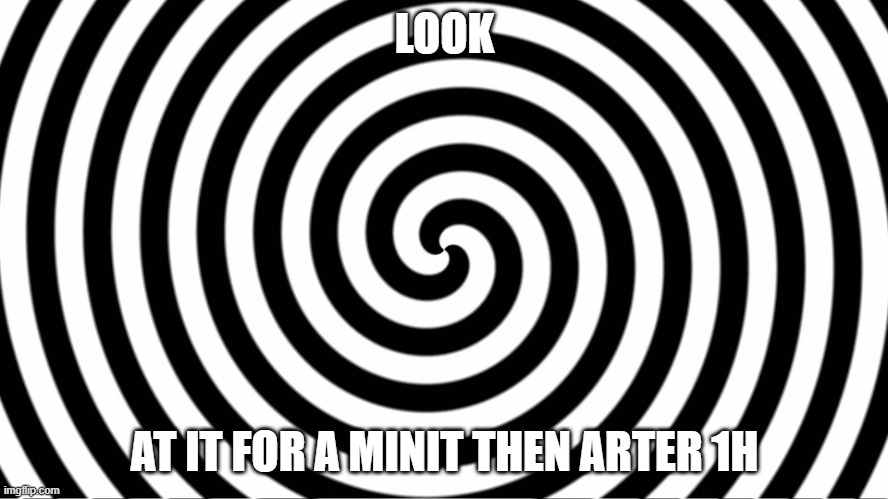 hipnotiz | LOOK; AT IT FOR A MINIT THEN ARTER 1H | image tagged in hypnotize | made w/ Imgflip meme maker