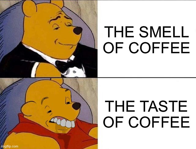 I love the smell of coffee but the taste is way too bitter. |  THE SMELL OF COFFEE; THE TASTE OF COFFEE | image tagged in tuxedo winnie the pooh grossed reverse,coffee addict | made w/ Imgflip meme maker