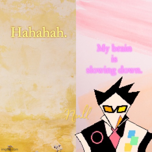 . | My brain is slowing down. Hahahah. | made w/ Imgflip meme maker
