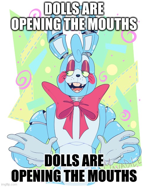 dolls are opening the mouths | DOLLS ARE OPENING THE MOUTHS; DOLLS ARE OPENING THE MOUTHS | image tagged in toy bonnie fnaf | made w/ Imgflip meme maker