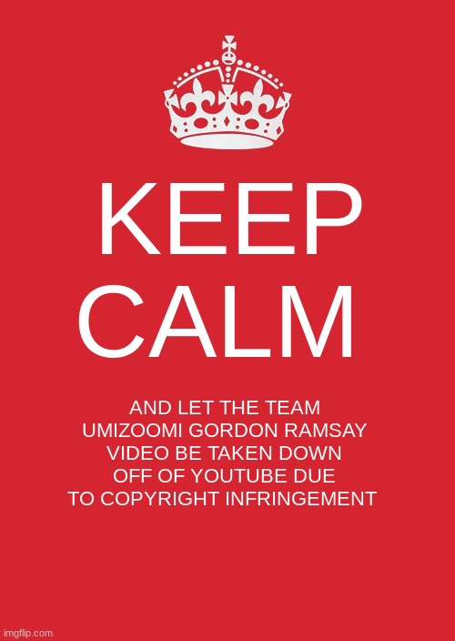 let the Team Umizoomi Gordon Ramsay video be gone soon | KEEP CALM; AND LET THE TEAM UMIZOOMI GORDON RAMSAY VIDEO BE TAKEN DOWN OFF OF YOUTUBE DUE TO COPYRIGHT INFRINGEMENT | image tagged in memes,keep calm and carry on red,funny memes,funny,team umizoomi,oh wow are you actually reading these tags | made w/ Imgflip meme maker