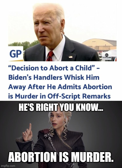 Biden spitting out a little truth. | HE'S RIGHT YOU KNOW... ABORTION IS MURDER. | image tagged in danerys points up | made w/ Imgflip meme maker