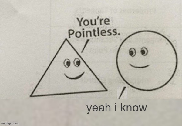 You're Pointless Blank | yeah i know | image tagged in you're pointless blank | made w/ Imgflip meme maker
