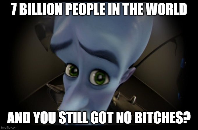 Megamind Peeking | 7 BILLION PEOPLE IN THE WORLD; AND YOU STILL GOT NO BITCHES? | image tagged in megamind no bitches | made w/ Imgflip meme maker