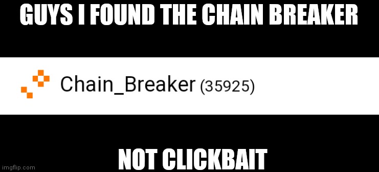 Found em | GUYS I FOUND THE CHAIN BREAKER; NOT CLICKBAIT | image tagged in chain,not clickbait,memes,funny,you have been eternally cursed for reading the tags | made w/ Imgflip meme maker