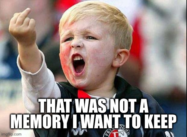 Angry Child | THAT WAS NOT A MEMORY I WANT TO KEEP | image tagged in angry child | made w/ Imgflip meme maker