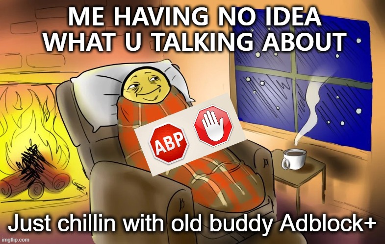 ME HAVING NO IDEA WHAT U TALKING ABOUT Just chillin with old buddy Adblock+ | made w/ Imgflip meme maker