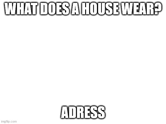 P U N S | WHAT DOES A HOUSE WEAR? ADRESS | image tagged in blank white template | made w/ Imgflip meme maker