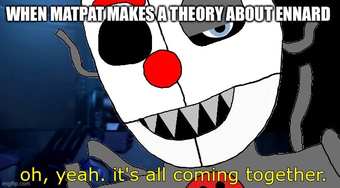 it's all coming together FNaF edition | WHEN MATPAT MAKES A THEORY ABOUT ENNARD | image tagged in it's all coming together fnaf edition | made w/ Imgflip meme maker