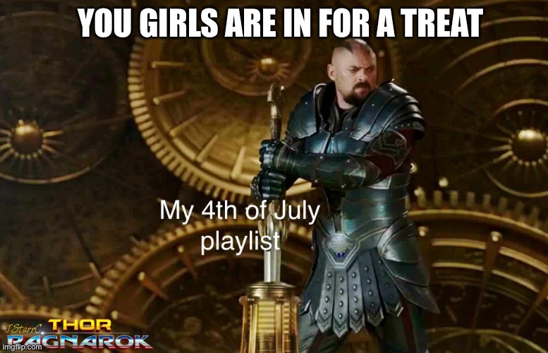 It's coming |  YOU GIRLS ARE IN FOR A TREAT | image tagged in independence day,independence,4th of july,july 4th,fourth of july | made w/ Imgflip meme maker