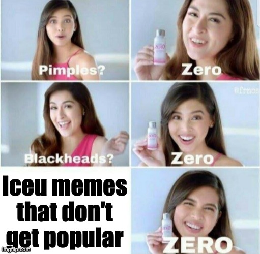 every single Iceu meme gets popular no matter what | Iceu memes that don't get popular | image tagged in pimples zero | made w/ Imgflip meme maker