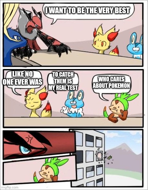 Pokemon board meeting | I WANT TO BE THE VERY BEST; LIKE NO ONE EVER WAS; TO CATCH THEM IS MY REAL TEST; WHO CARES ABOUT POKEMON | image tagged in pokemon board meeting | made w/ Imgflip meme maker