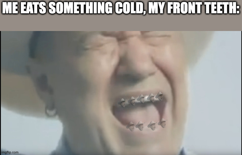 Brought to you by the letter A | ME EATS SOMETHING COLD, MY FRONT TEETH: | image tagged in aaaaa,jimmy barnes,pain | made w/ Imgflip meme maker