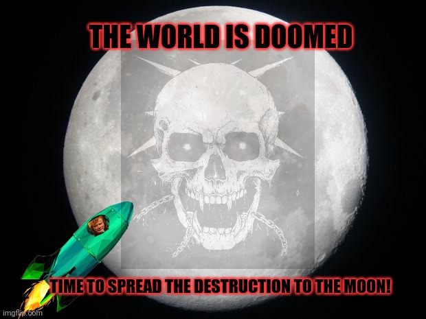 Full Moon | THE WORLD IS DOOMED TIME TO SPREAD THE DESTRUCTION TO THE MOON! | image tagged in full moon | made w/ Imgflip meme maker