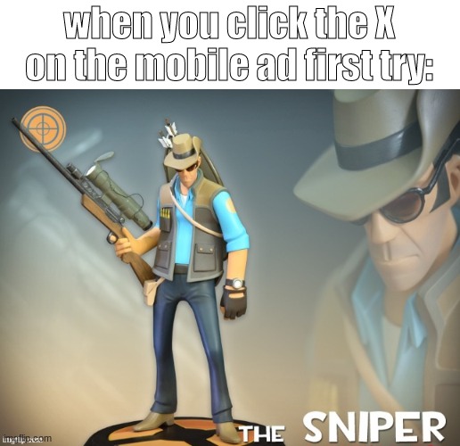 when you click the X on the mobile ad first try: | image tagged in e | made w/ Imgflip meme maker