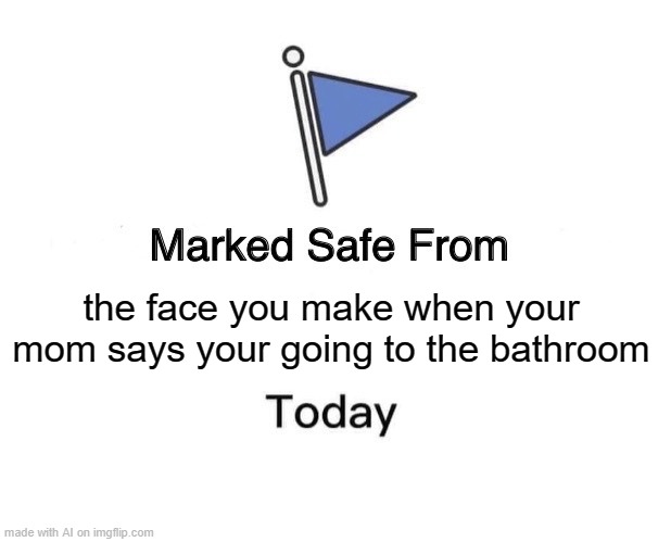 Marked Safe From Meme | the face you make when your mom says your going to the bathroom | image tagged in memes,marked safe from | made w/ Imgflip meme maker
