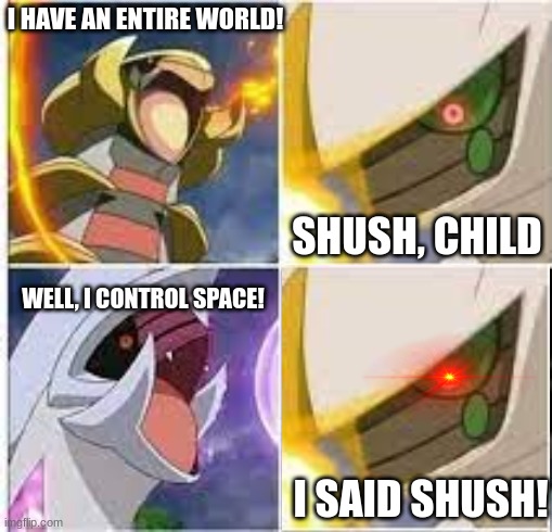 Giratina and palkia arguing. | I HAVE AN ENTIRE WORLD! SHUSH, CHILD; WELL, I CONTROL SPACE! I SAID SHUSH! | image tagged in pokegods screaming | made w/ Imgflip meme maker