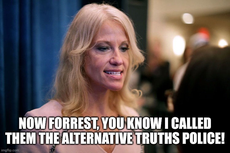 Kelly Ann Conway as Regina George | NOW FORREST, YOU KNOW I CALLED THEM THE ALTERNATIVE TRUTHS POLICE! | image tagged in kelly ann conway as regina george | made w/ Imgflip meme maker