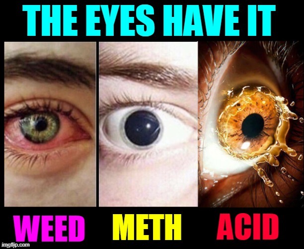 You can see so much in someone's eyes | image tagged in vince vance,eyes,memes,weed,meth,lsd | made w/ Imgflip meme maker