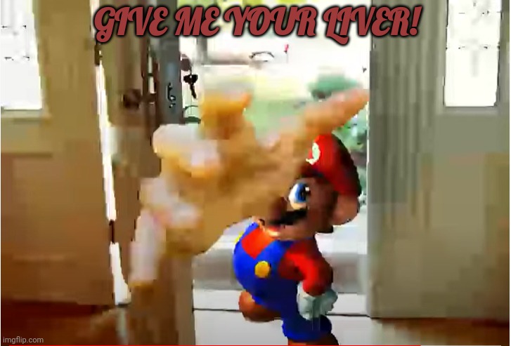 Mario Stealing Your Liver | GIVE ME YOUR LIVER! | image tagged in mario stealing your liver | made w/ Imgflip meme maker